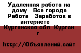 Удаленная работа на дому - Все города Работа » Заработок в интернете   . Курганская обл.,Курган г.